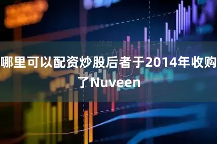 哪里可以配资炒股后者于2014年收购了Nuveen