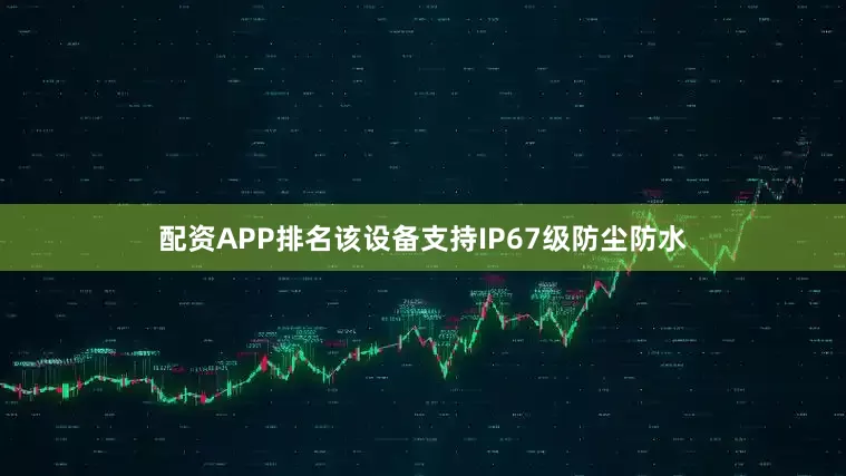 配资APP排名该设备支持IP67级防尘防水